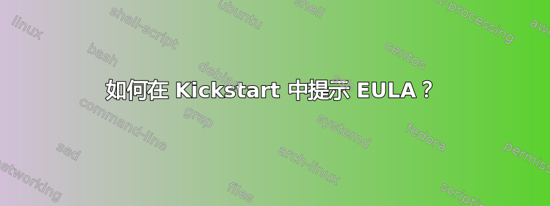 如何在 Kickstart 中提示 EULA？