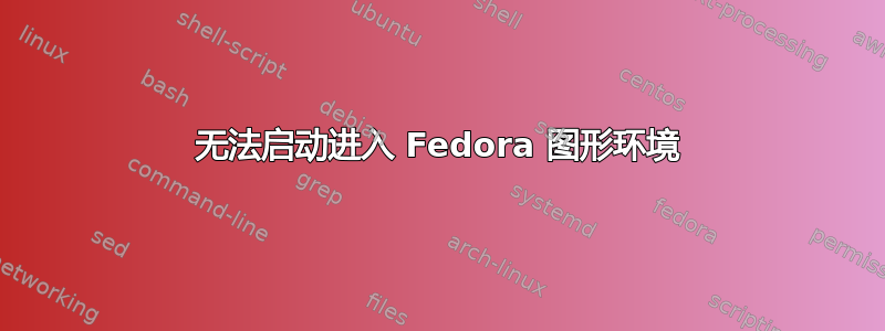 无法启动进入 Fedora 图形环境