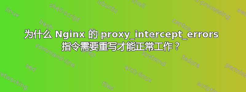 为什么 Nginx 的 proxy_intercept_errors 指令需要重写才能正常工作？