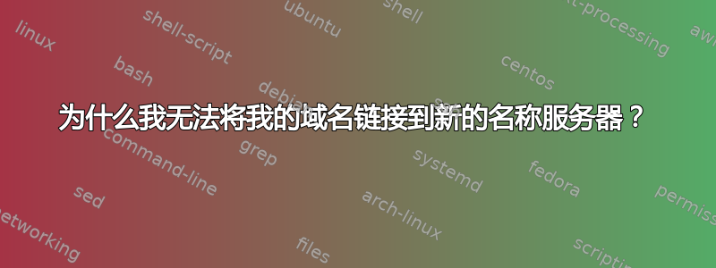 为什么我无法将我的域名链接到新的名称服务器？