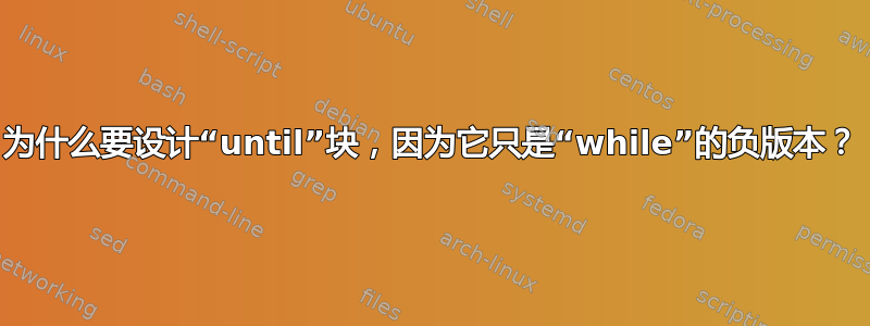 为什么要设计“until”块，因为它只是“while”的负版本？