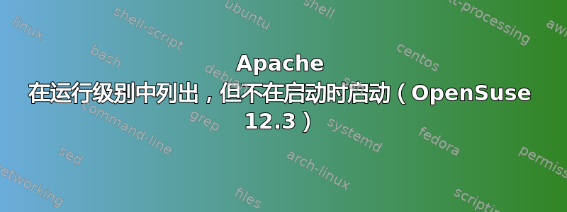 Apache 在运行级别中列出，但不在启动时启动（OpenSuse 12.3）