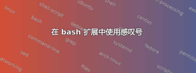 在 bash 扩展中使用感叹号