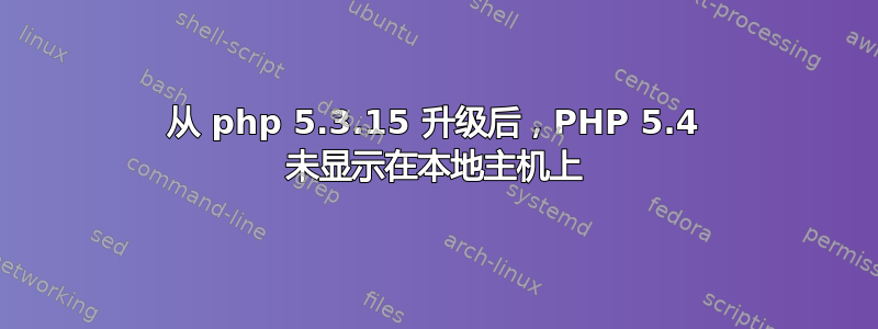 从 php 5.3.15 升级后，PHP 5.4 未显示在本地主机上