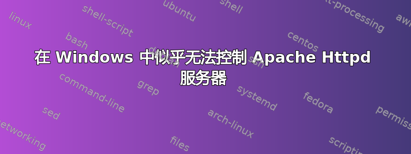 在 Windows 中似乎无法控制 Apache Httpd 服务器