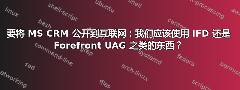 要将 MS CRM 公开到互联网：我们应该使用 IFD 还是 Forefront UAG 之类的东西？