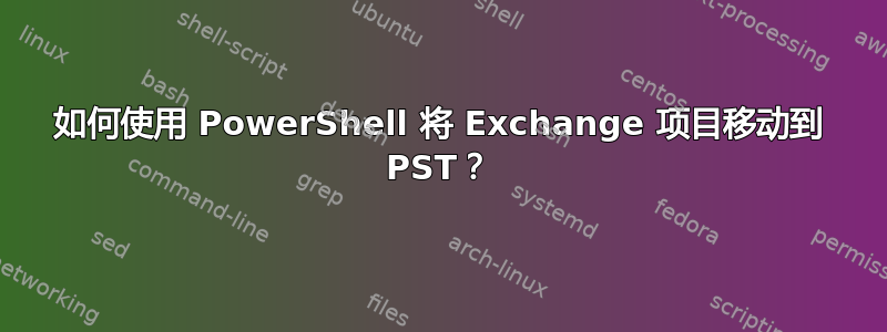 如何使用 PowerShell 将 Exchange 项目移动到 PST？