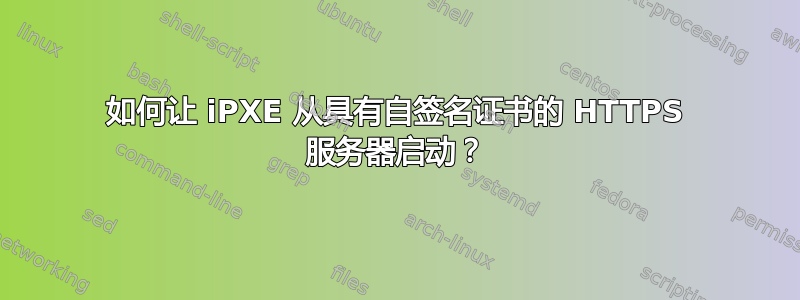 如何让 iPXE 从具有自签名证书的 HTTPS 服务器启动？