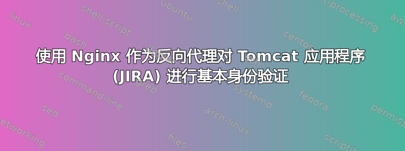 使用 Nginx 作为反向代理对 Tomcat 应用程序 (JIRA) 进行基本身份验证