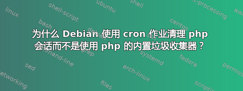 为什么 Debian 使用 cron 作业清理 php 会话而不是使用 php 的内置垃圾收集器？