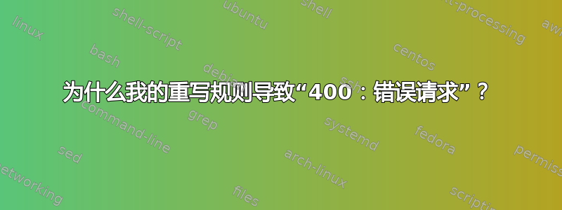 为什么我的重写规则导致“400：错误请求”？