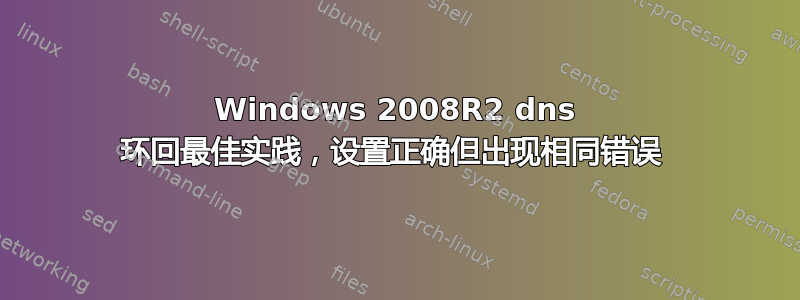 Windows 2008R2 dns 环回最佳实践，设置正确但出现相同错误 