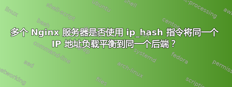 多个 Nginx 服务器是否使用 ip_hash 指令将同一个 IP 地址负载平衡到同一个后端？