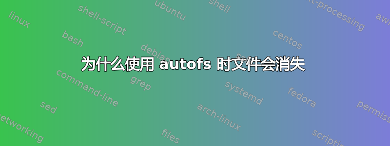 为什么使用 autofs 时文件会消失