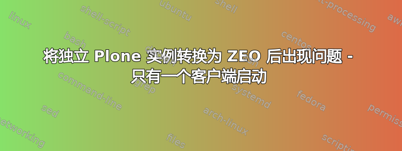 将独立 Plone 实例转换为 ZEO 后出现问题 - 只有一个客户端启动