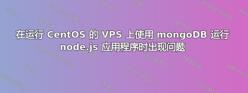 在运行 CentOS 的 VPS 上使用 mongoDB 运行 node.js 应用程序时出现问题