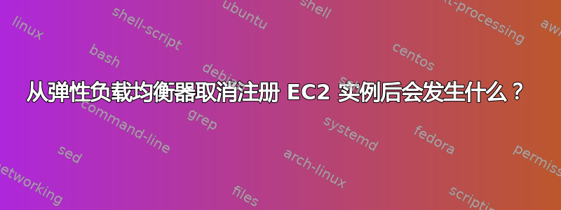 从弹性负载均衡器取消注册 EC2 实例后会发生什么？