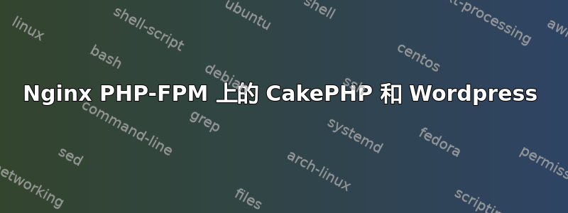 Nginx PHP-FPM 上的 CakePHP 和 Wordpress