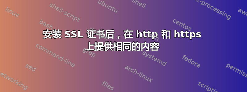 安装 SSL 证书后，在 http 和 https 上提供相同的内容