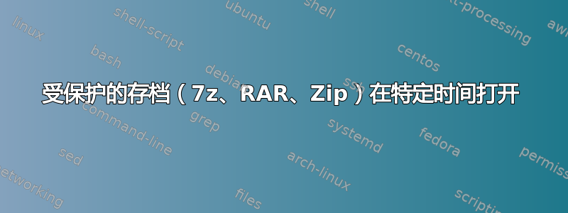 受保护的存档（7z、RAR、Zip）在特定时间打开