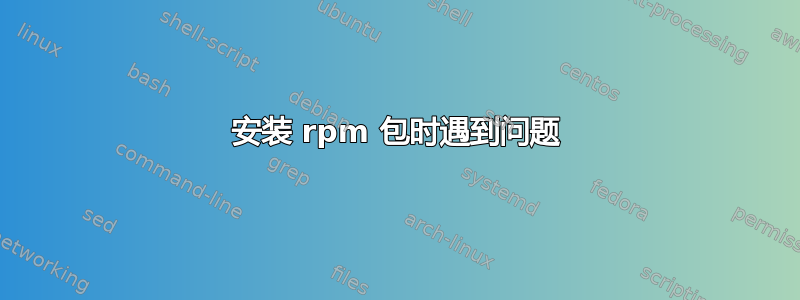 安装 rpm 包时遇到问题