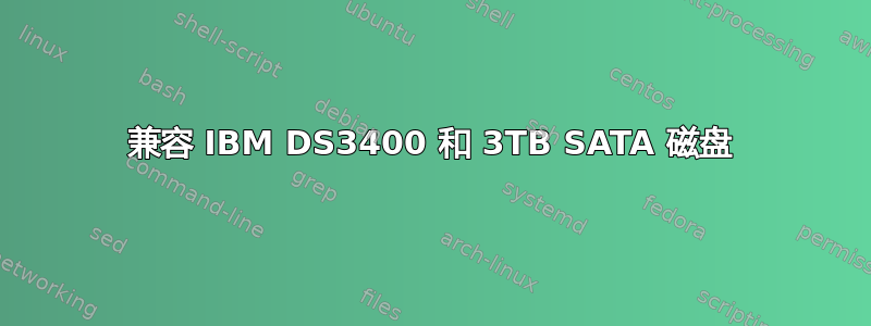 兼容 IBM DS3400 和 3TB SATA 磁盘