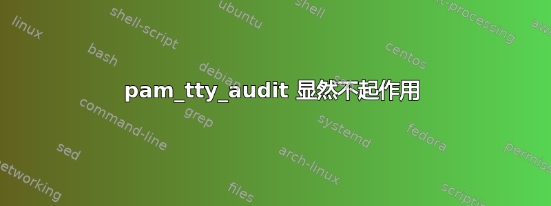 pam_tty_audit 显然不起作用