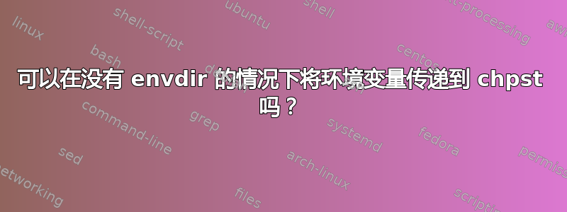 可以在没有 envdir 的情况下将环境变量传递到 chpst 吗？