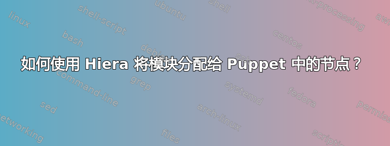 如何使用 Hiera 将模块分配给 Puppet 中的节点？