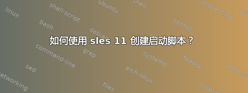 如何使用 sles 11 创建启动脚本？