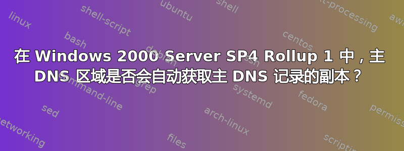 在 Windows 2000 Server SP4 Rollup 1 中，主 DNS 区域是否会自动获取主 DNS 记录的副本？