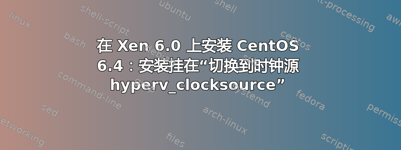 在 Xen 6.0 上安装 CentOS 6.4：安装挂在“切换到时钟源 hyperv_clocksource”