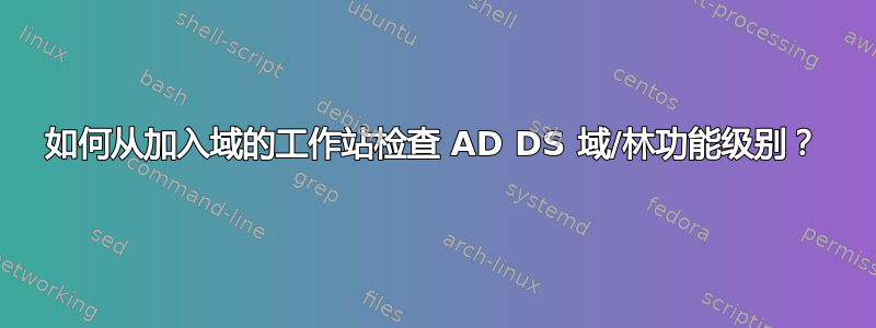 如何从加入域的工作站检查 AD DS 域/林功能级别？