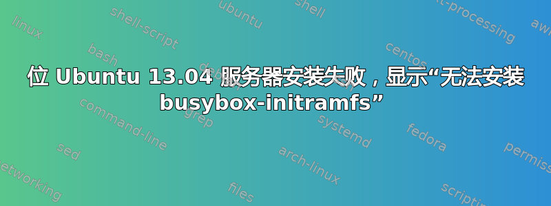 64 位 Ubuntu 13.04 服务器安装失败，显示“无法安装 busybox-initramfs”