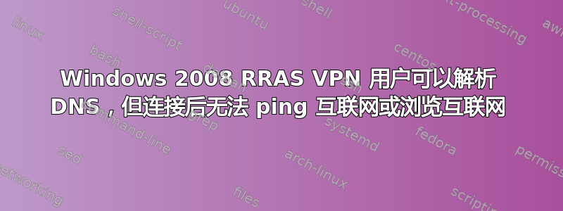 Windows 2008 RRAS VPN 用户可以解析 DNS，但连接后无法 ping 互联网或浏览互联网