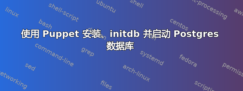 使用 Puppet 安装、initdb 并启动 Postgres 数据库