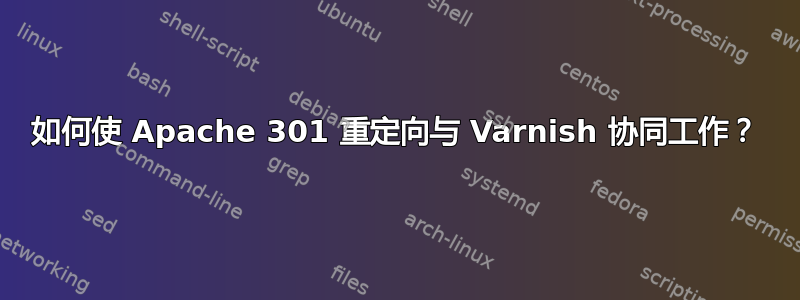 如何使 Apache 301 重定向与 Varnish 协同工作？