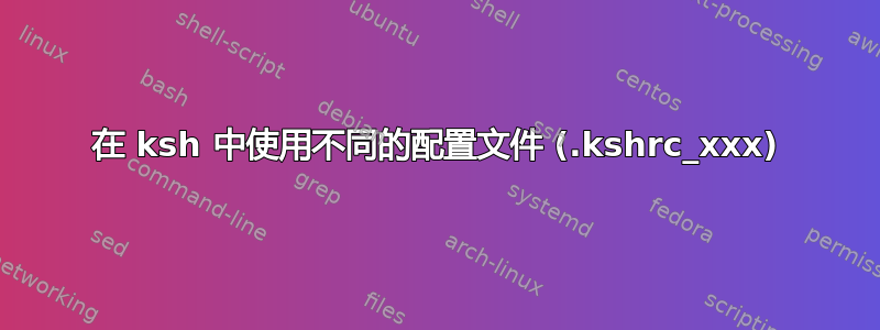 在 ksh 中使用不同的配置文件 (.kshrc_xxx)