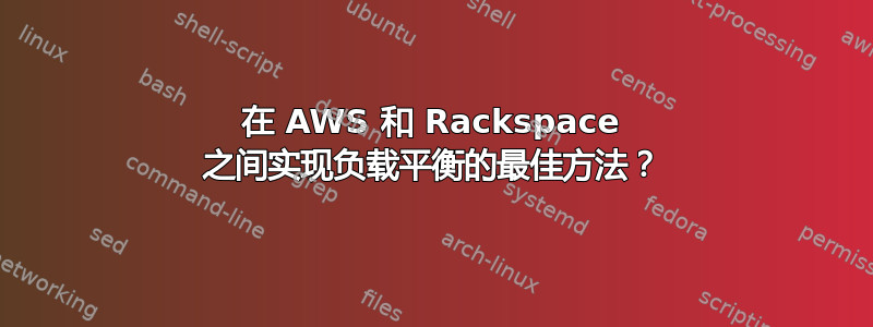 在 AWS 和 Rackspace 之间实现负载平衡的最佳方法？