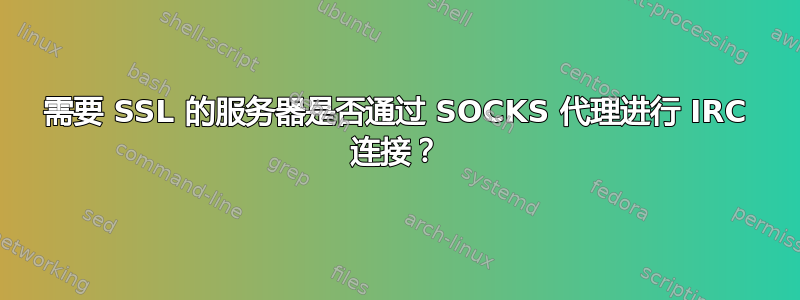 需要 SSL 的服务器是否通过 SOCKS 代理进行 IRC 连接？