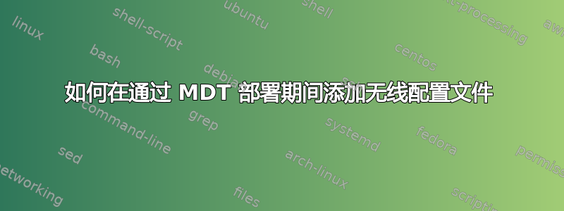 如何在通过 MDT 部署期间添加无线配置文件