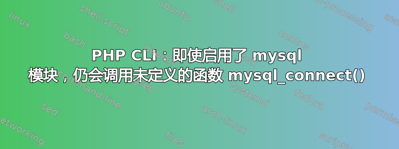 PHP CLI：即使启用了 mysql 模块，仍会调用未定义的函数 mysql_connect()