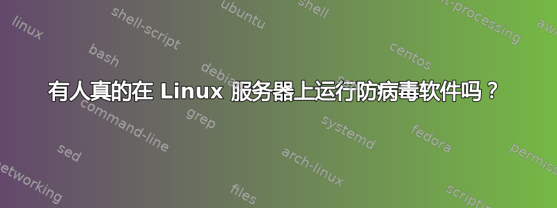 有人真的在 Linux 服务器上运行防病毒软件吗？