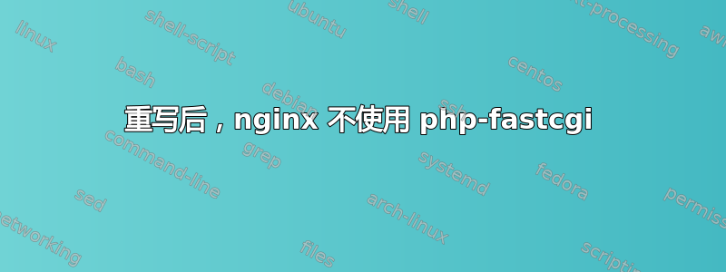 重写后，nginx 不使用 php-fastcgi