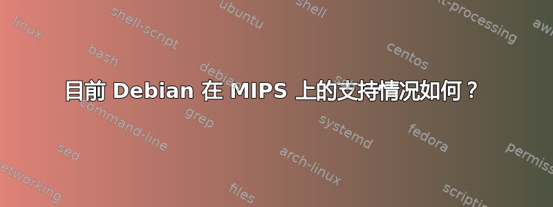 目前 Debian 在 MIPS 上的支持情况如何？