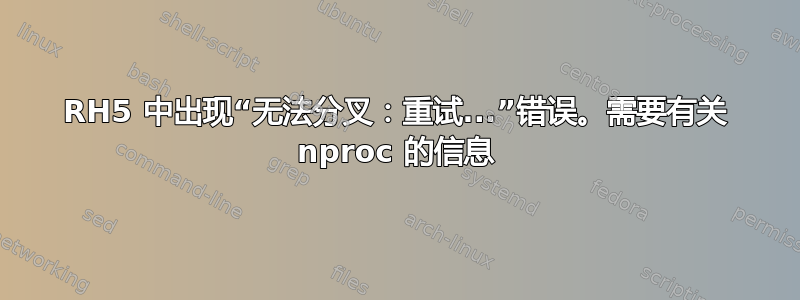 RH5 中出现“无法分叉：重试...”错误。需要有关 nproc 的信息