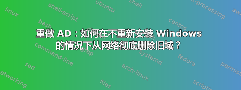 重做 AD：如何在不重新安装 Windows 的情况下从网络彻底删除旧域？