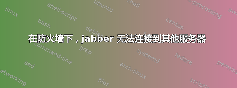 在防火墙下，jabber 无法连接到其他服务器