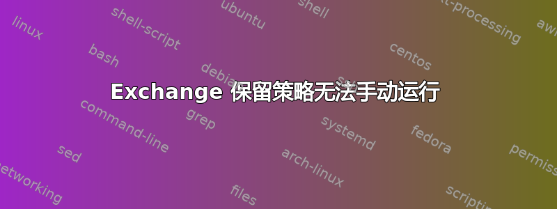 Exchange 保留策略无法手动运行