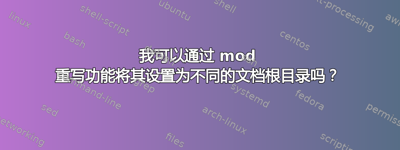 我可以通过 mod 重写功能将其设置为不同的文档根目录吗？